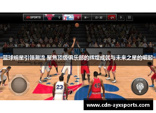 篮球明星引领潮流 聚焦顶级俱乐部的辉煌成就与未来之星的崛起