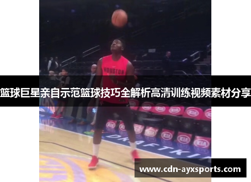 篮球巨星亲自示范篮球技巧全解析高清训练视频素材分享